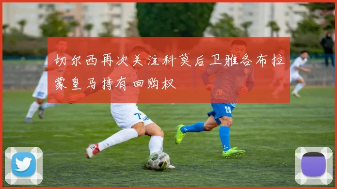 切尔西再次关注科莫后卫雅各布拉蒙皇马持有回购权